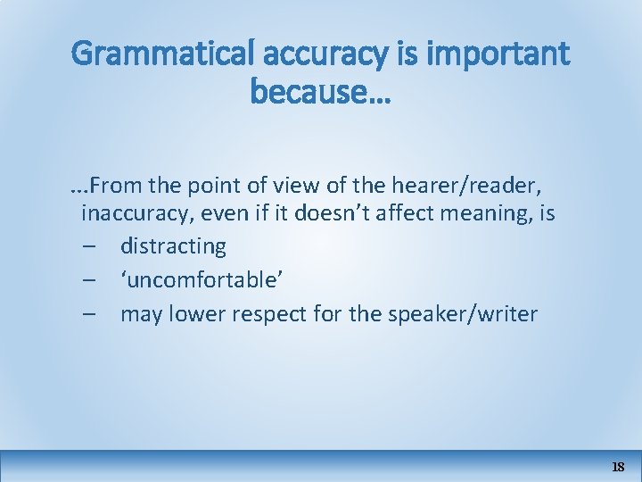 Grammatical accuracy is important because… …From the point of view of the hearer/reader, inaccuracy,