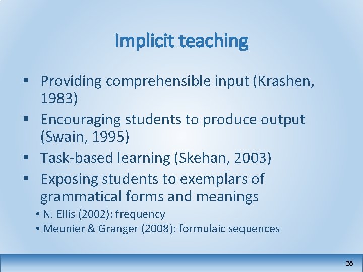 Implicit teaching § Providing comprehensible input (Krashen, 1983) § Encouraging students to produce output