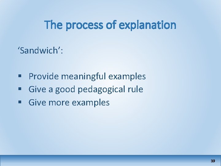 The process of explanation ‘Sandwich’: § Provide meaningful examples § Give a good pedagogical