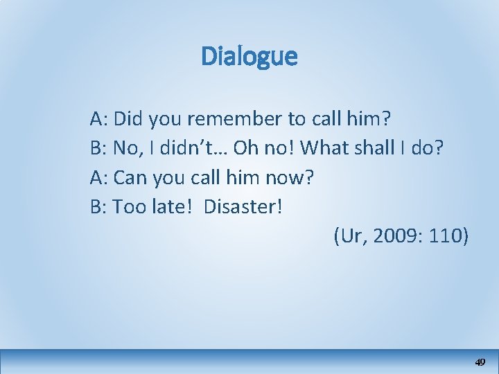 Dialogue A: Did you remember to call him? B: No, I didn’t… Oh no!