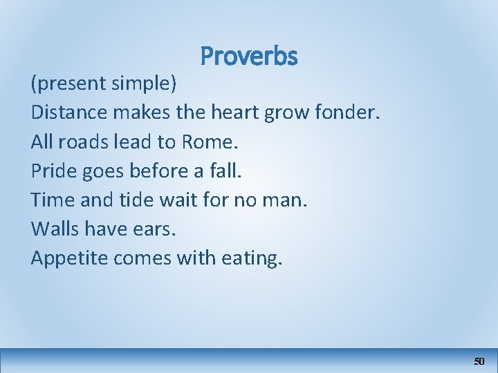 Proverbs (present simple) Distance makes the heart grow fonder. All roads lead to Rome.