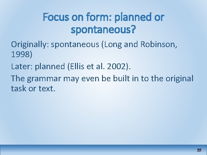 Focus on form: planned or spontaneous? Originally: spontaneous (Long and Robinson, 1998) Later: planned