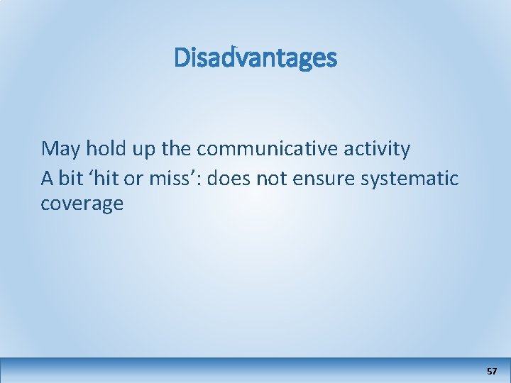 Disadvantages May hold up the communicative activity A bit ‘hit or miss’: does not