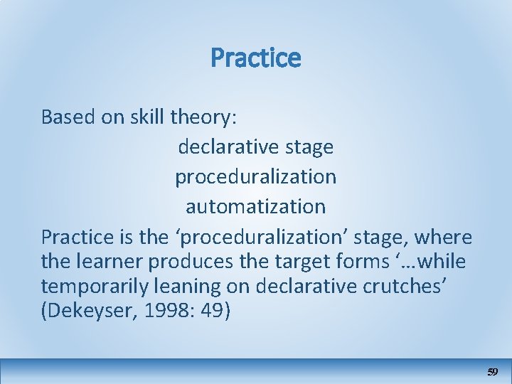 Practice Based on skill theory: declarative stage proceduralization automatization Practice is the ‘proceduralization’ stage,