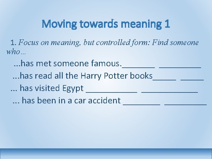 Moving towards meaning 1 1. Focus on meaning, but controlled form: Find someone who…