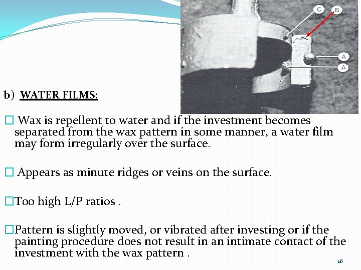 b) WATER FILMS: � Wax is repellent to water and if the investment becomes