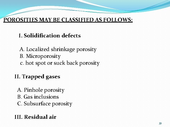 POROSITIES MAY BE CLASSIFIED AS FOLLOWS: I. Solidification defects A. Localized shrinkage porosity B.