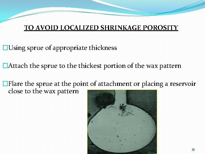 TO AVOID LOCALIZED SHRINKAGE POROSITY �Using sprue of appropriate thickness �Attach the sprue to