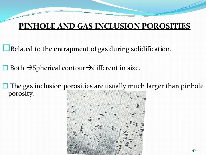 PINHOLE AND GAS INCLUSION POROSITIES �Related to the entrapment of gas during solidification. �