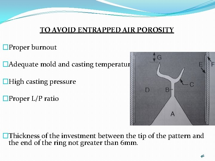 TO AVOID ENTRAPPED AIR POROSITY �Proper burnout �Adequate mold and casting temperature �High casting