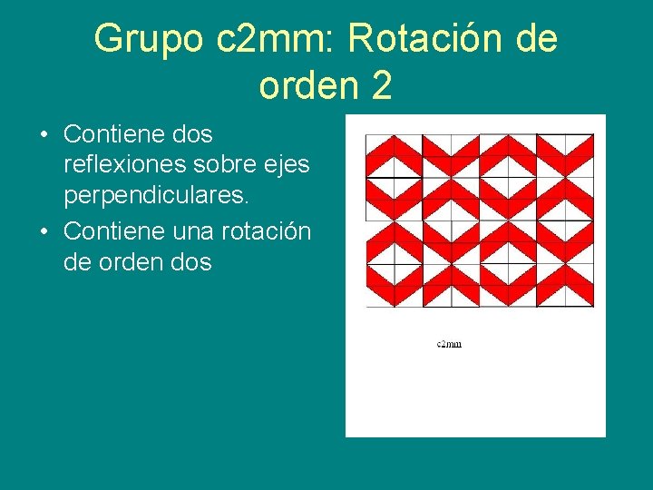 Grupo c 2 mm: Rotación de orden 2 • Contiene dos reflexiones sobre ejes