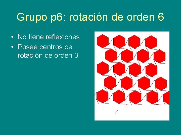 Grupo p 6: rotación de orden 6 • No tiene reflexiones • Posee centros