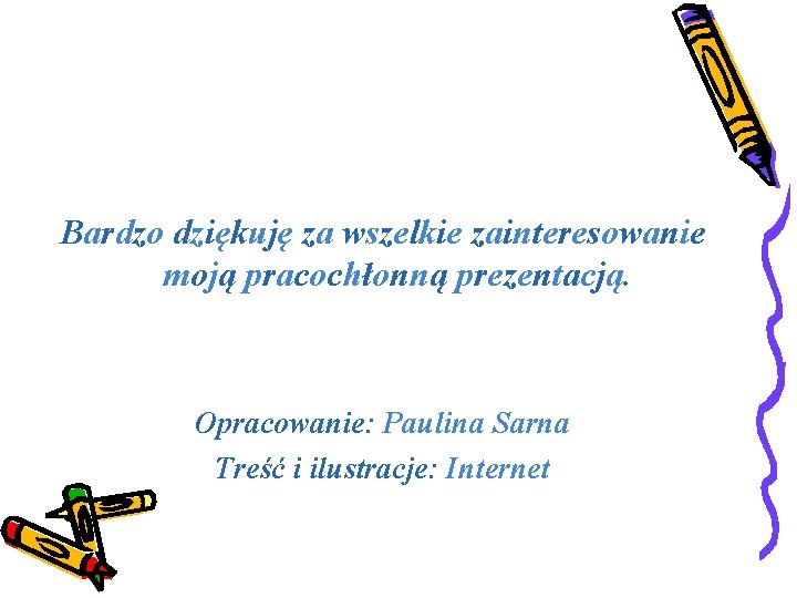 Bardzo dziękuję za wszelkie zainteresowanie moją pracochłonną prezentacją. Opracowanie: Paulina Sarna Treść i ilustracje: