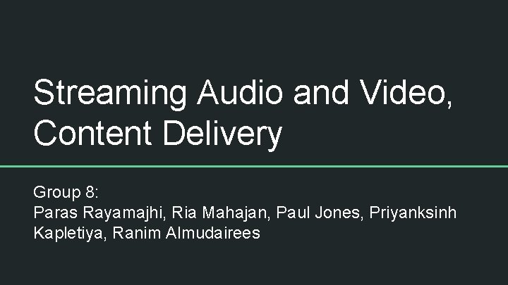 Streaming Audio and Video, Content Delivery Group 8: Paras Rayamajhi, Ria Mahajan, Paul Jones,