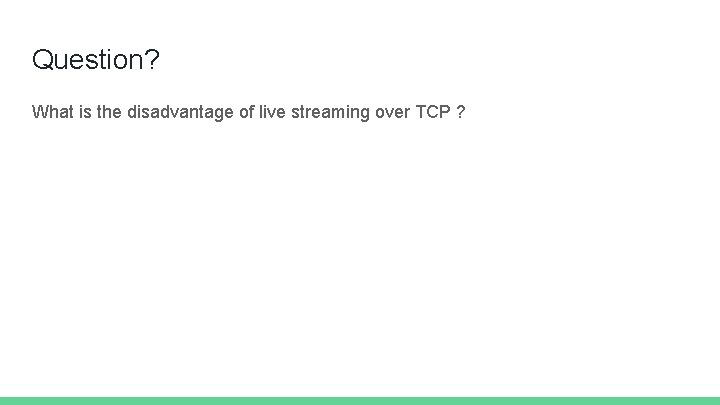 Question? What is the disadvantage of live streaming over TCP ? 