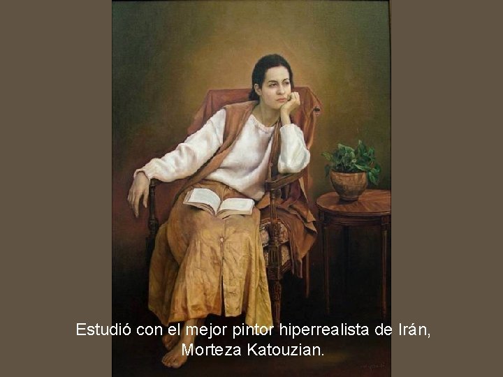 Estudió con el mejor pintor hiperrealista de Irán, Morteza Katouzian. 