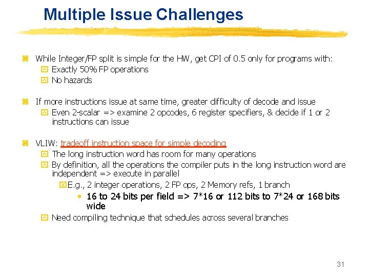 Multiple Issue Challenges z While Integer/FP split is simple for the HW, get CPI