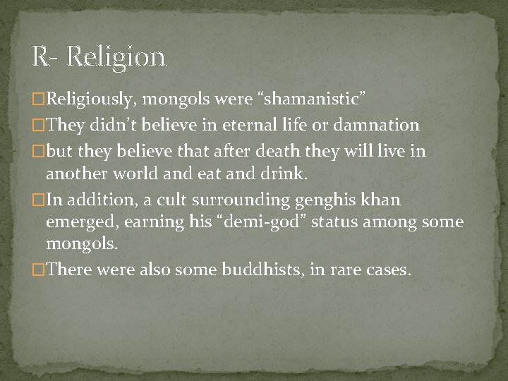 R- Religion �Religiously, mongols were “shamanistic” �They didn’t believe in eternal life or damnation