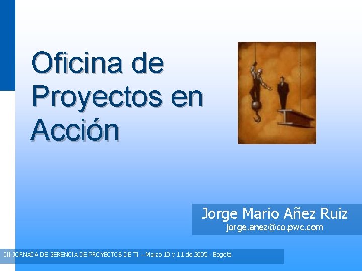 Oficina de Proyectos en Acción Jorge Mario Añez Ruiz jorge. anez@co. pwc. com III