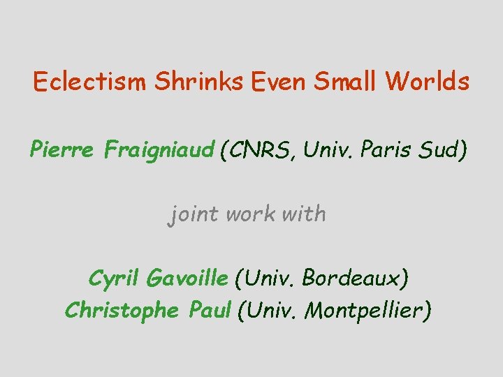 Eclectism Shrinks Even Small Worlds Pierre Fraigniaud (CNRS, Univ. Paris Sud) joint work with