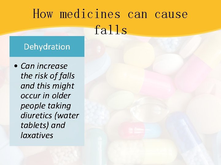 How medicines can cause falls Dehydration • Can increase the risk of falls and