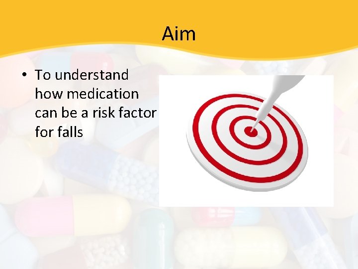 Aim • To understand how medication can be a risk factor falls 