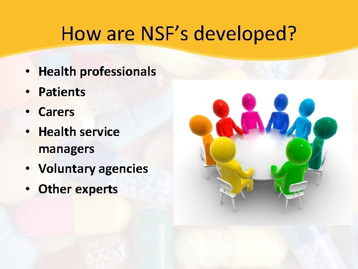 How are NSF’s developed? Health professionals Patients Carers Health service managers • Voluntary agencies