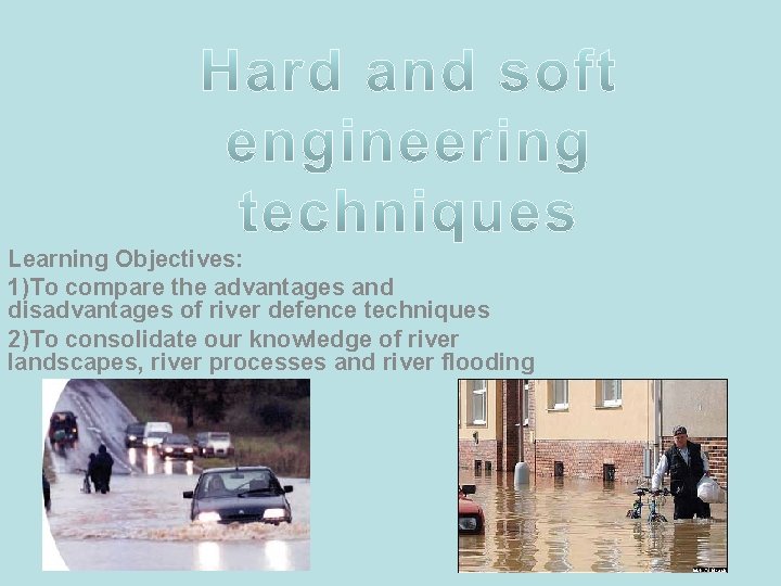 Learning Objectives: 1)To compare the advantages and disadvantages of river defence techniques 2)To consolidate