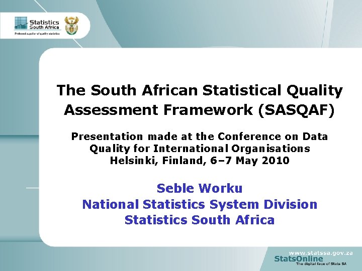 The South African Statistical Quality Assessment Framework (SASQAF) Presentation made at the Conference on