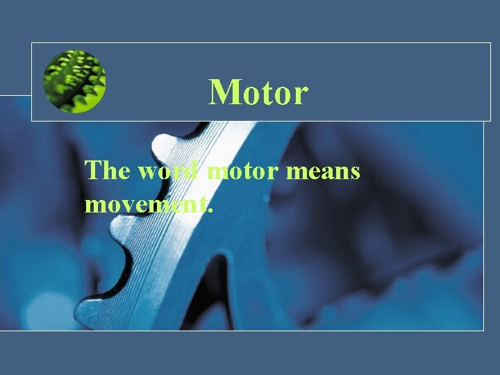 Motor The word motor means movement. 