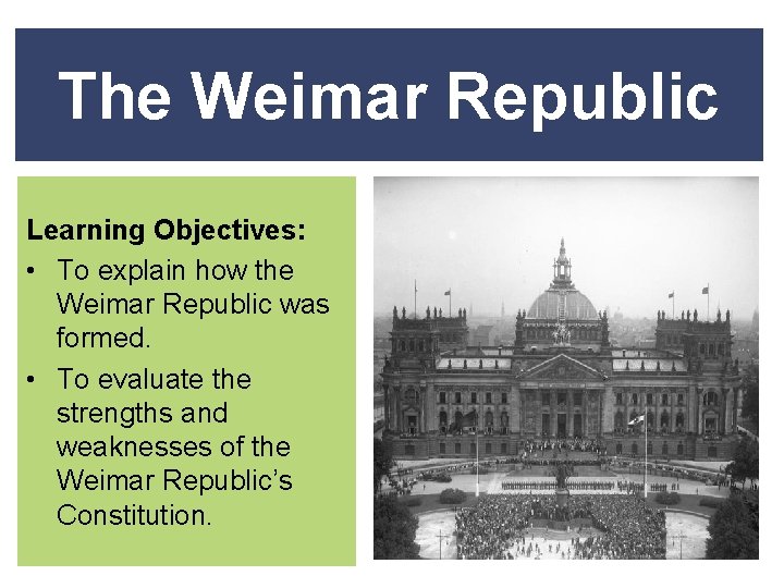 The Weimar Republic Learning Objectives: • To explain how the Weimar Republic was formed.