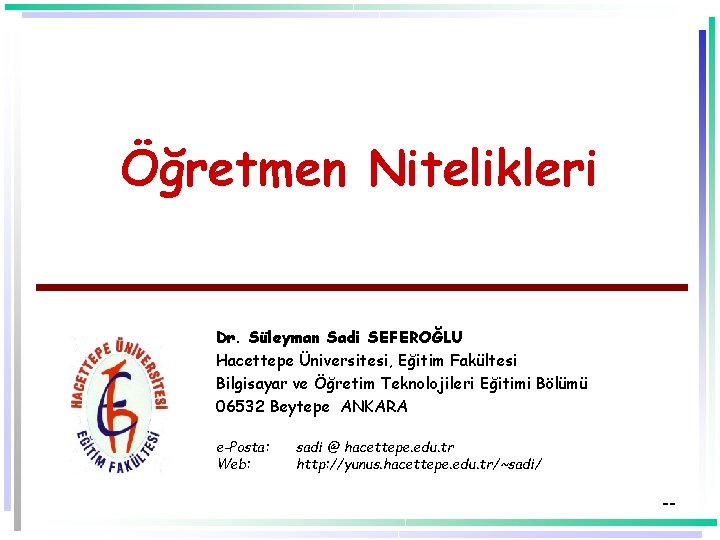 Öğretmen Nitelikleri Dr. Süleyman Sadi SEFEROĞLU Hacettepe Üniversitesi, Eğitim Fakültesi Bilgisayar ve Öğretim Teknolojileri
