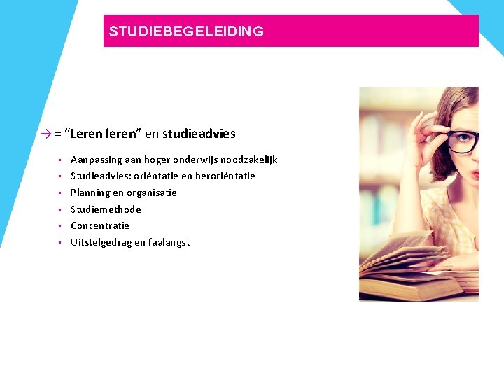 STUDIEBEGELEIDING → = “Leren leren” en studieadvies • • • Aanpassing aan hoger onderwijs STUDIEBEGELEIDING → = “Leren leren” en studieadvies • • • Aanpassing aan hoger onderwijs