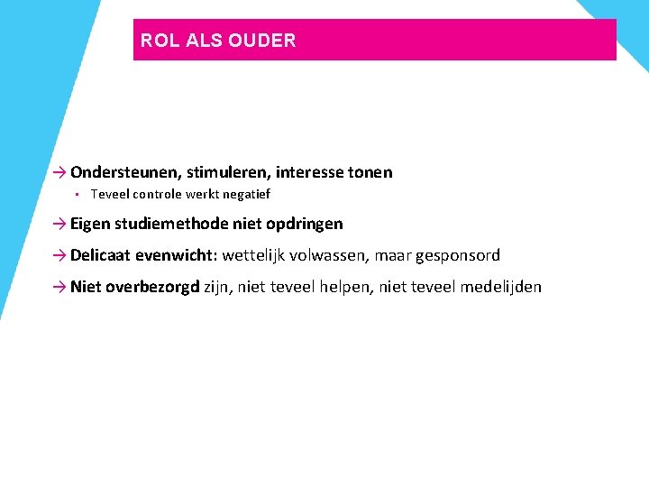 ROL ALS OUDER → Ondersteunen, stimuleren, interesse tonen • Teveel controle werkt negatief → ROL ALS OUDER → Ondersteunen, stimuleren, interesse tonen • Teveel controle werkt negatief →