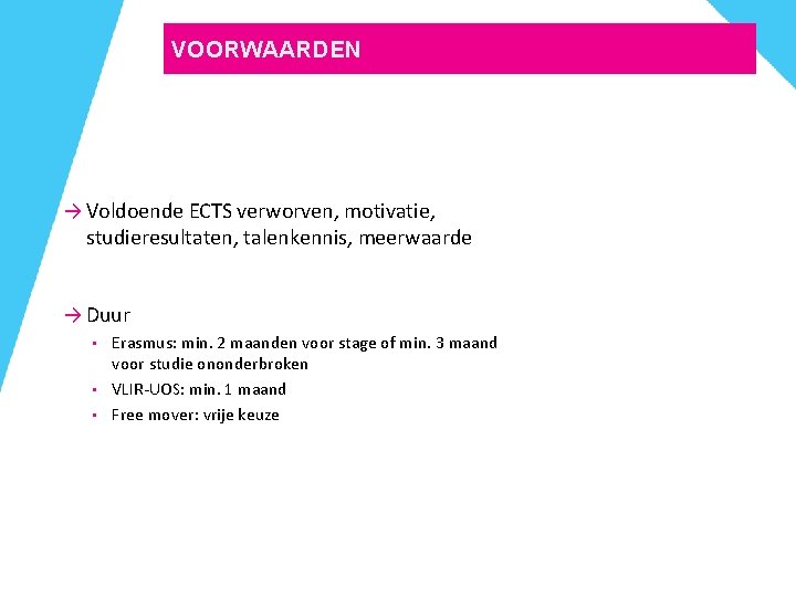 VOORWAARDEN → Voldoende ECTS verworven, motivatie, studieresultaten, talenkennis, meerwaarde → Duur • • • VOORWAARDEN → Voldoende ECTS verworven, motivatie, studieresultaten, talenkennis, meerwaarde → Duur • • •