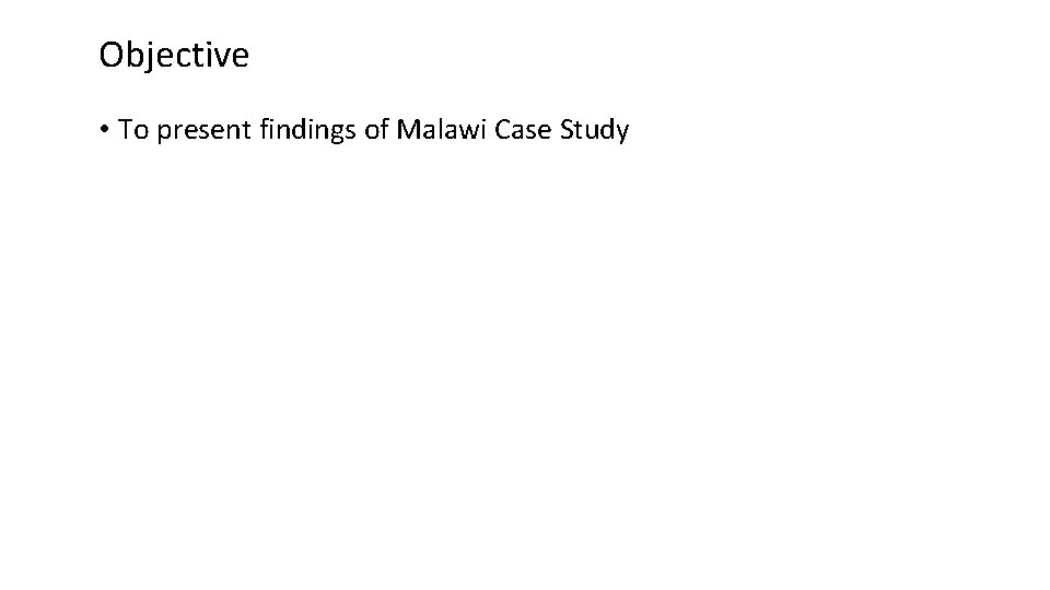 Objective • To present findings of Malawi Case Study 