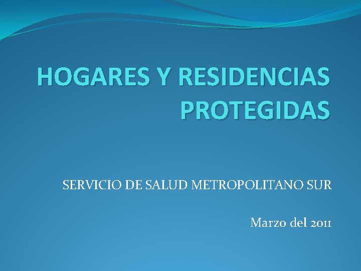 HOGARES Y RESIDENCIAS PROTEGIDAS SERVICIO DE SALUD METROPOLITANO SUR Marzo del 2011 