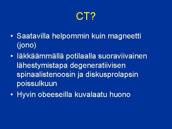 CT? • Saatavilla helpommin kuin magneetti (jono) • Iäkkäämmällä potilaalla suoraviivainen lähestymistapa degeneratiivisen spinaalistenoosin