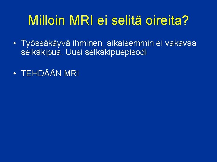 Milloin MRI ei selitä oireita? • Työssäkäyvä ihminen, aikaisemmin ei vakavaa selkäkipua. Uusi selkäkipuepisodi