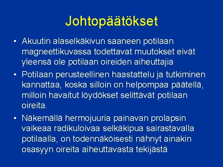 Johtopäätökset • Akuutin alaselkäkivun saaneen potilaan magneettikuvassa todettavat muutokset eivät yleensä ole potilaan oireiden Johtopäätökset • Akuutin alaselkäkivun saaneen potilaan magneettikuvassa todettavat muutokset eivät yleensä ole potilaan oireiden