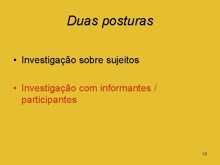 Duas posturas • Investigação sobre sujeitos • Investigação com informantes / participantes 19 