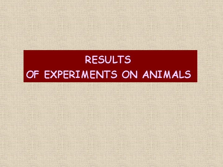 RESULTS OF EXPERIMENTS ON ANIMALS 