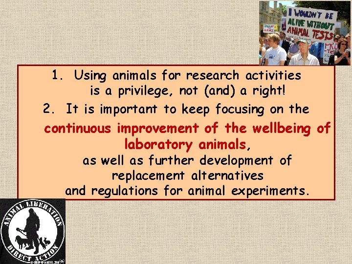 1. Using animals for research activities is a privilege, not (and) a right! 2.