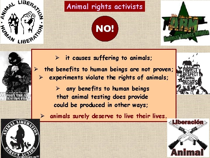 Animal rights activists NO! Ø it causes suffering to animals; Ø the benefits to