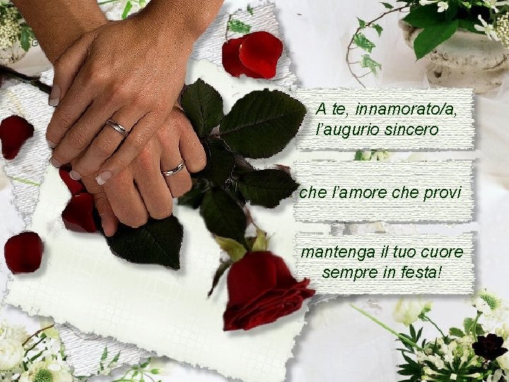 A te, innamorato/a, l’augurio sincero che l’amore che provi mantenga il tuo cuore sempre