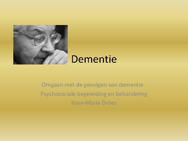 Dementie Omgaan met de gevolgen van dementie. Psychosociale begeleiding en behandeling Rose-Marie Dröes 