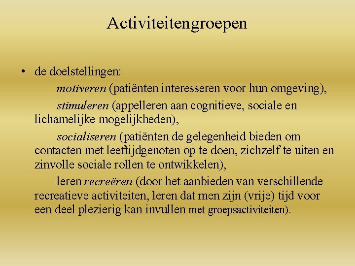 Activiteitengroepen • de doelstellingen: motiveren (patiënten interesseren voor hun omgeving), stimuleren (appelleren aan cognitieve,