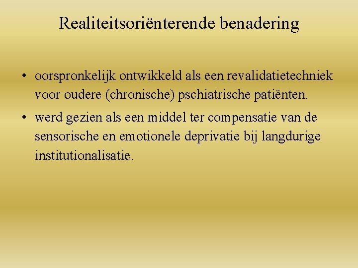 Realiteitsoriënterende benadering • oorspronkelijk ontwikkeld als een revalidatietechniek voor oudere (chronische) pschiatrische patiënten. •
