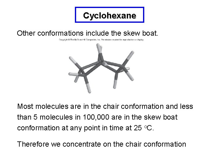 Cyclohexane Other conformations include the skew boat. Most molecules are in the chair conformation