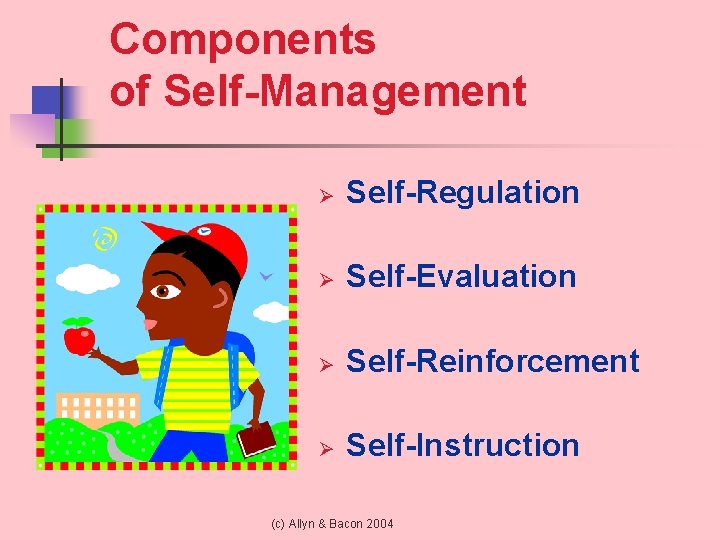 Components of Self-Management Ø Self-Regulation Ø Self-Evaluation Ø Self-Reinforcement Ø Self-Instruction (c) Allyn &